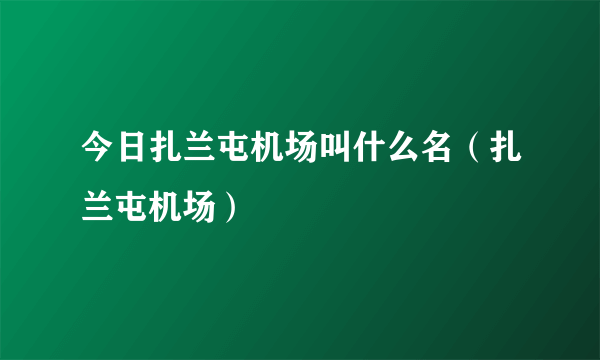 今日扎兰屯机场叫什么名（扎兰屯机场）