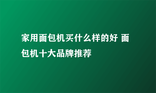 家用面包机买什么样的好 面包机十大品牌推荐