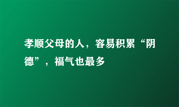 孝顺父母的人，容易积累“阴德”，福气也最多