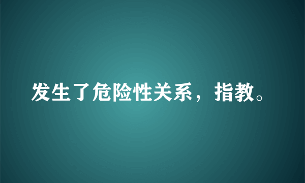 发生了危险性关系，指教。