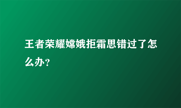 王者荣耀嫦娥拒霜思错过了怎么办？