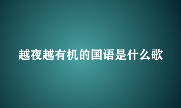 越夜越有机的国语是什么歌