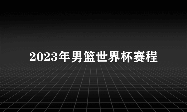 2023年男篮世界杯赛程