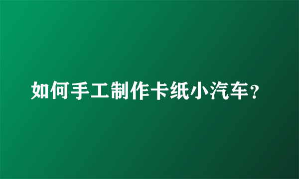 如何手工制作卡纸小汽车？