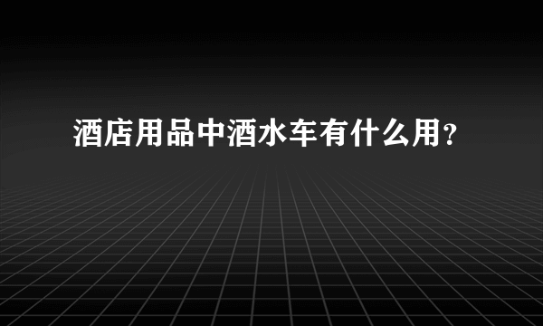 酒店用品中酒水车有什么用？