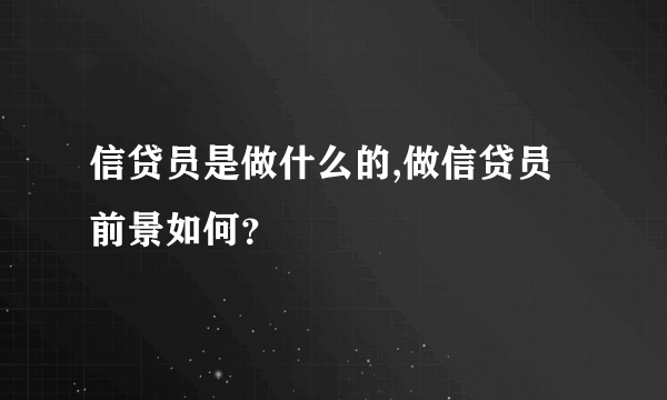 信贷员是做什么的,做信贷员前景如何？