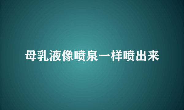 母乳液像喷泉一样喷出来