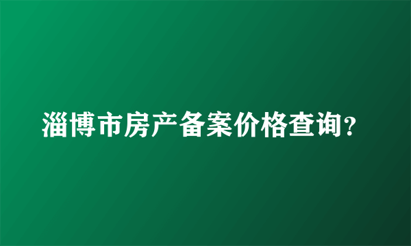 淄博市房产备案价格查询？