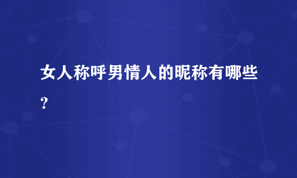 女人称呼男情人的昵称有哪些？