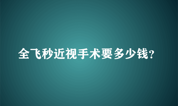 全飞秒近视手术要多少钱？