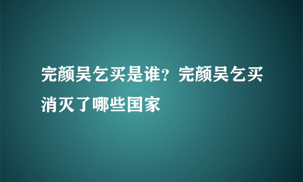 完颜吴乞买是谁？完颜吴乞买消灭了哪些国家