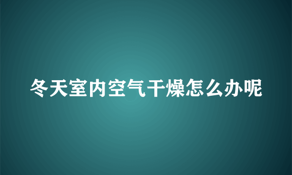 冬天室内空气干燥怎么办呢