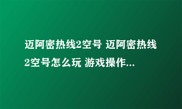 迈阿密热线2空号 迈阿密热线2空号怎么玩 游戏操作方法详细介绍