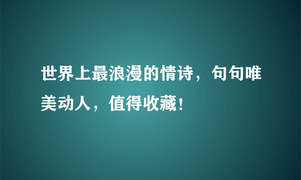 世界上最浪漫的情诗，句句唯美动人，值得收藏！