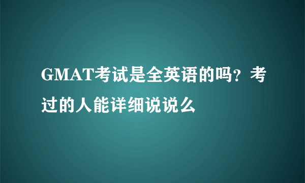 GMAT考试是全英语的吗？考过的人能详细说说么