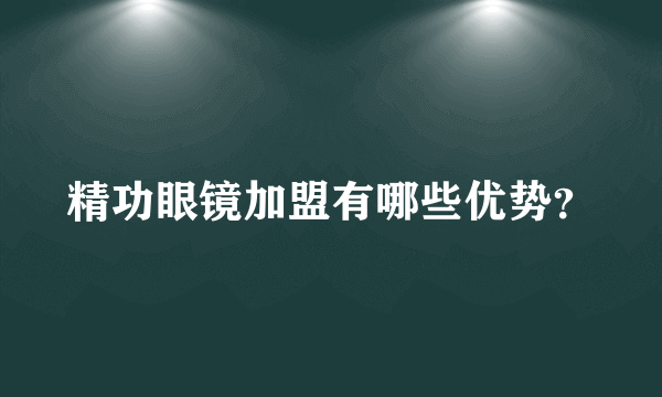 精功眼镜加盟有哪些优势？