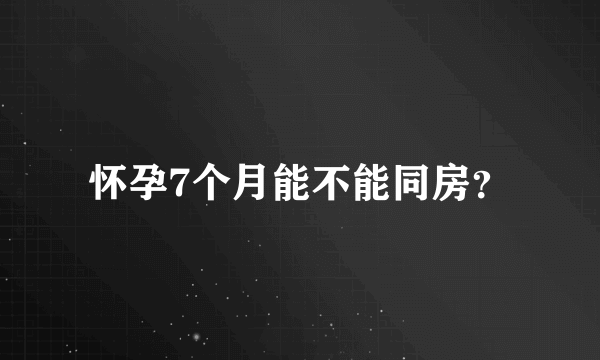 怀孕7个月能不能同房？