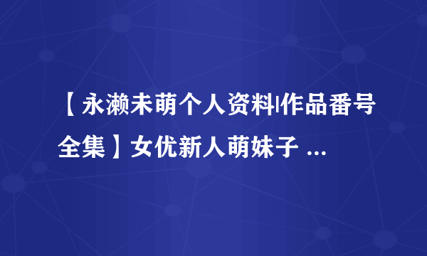 【永濑未萌个人资料|作品番号全集】女优新人萌妹子 可爱漂亮的永濑未萌