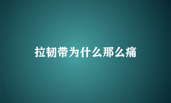 拉韧带为什么那么痛