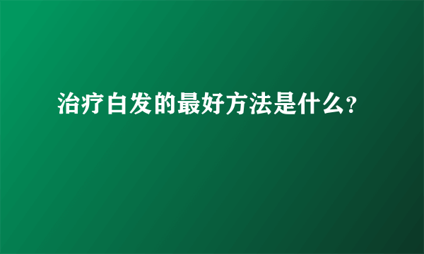 治疗白发的最好方法是什么？