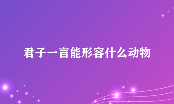 君子一言能形容什么动物