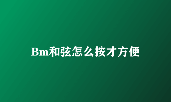 Bm和弦怎么按才方便