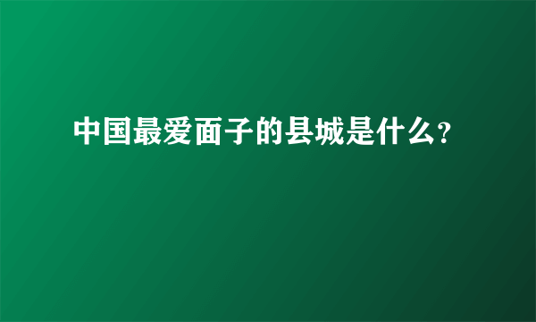 中国最爱面子的县城是什么？