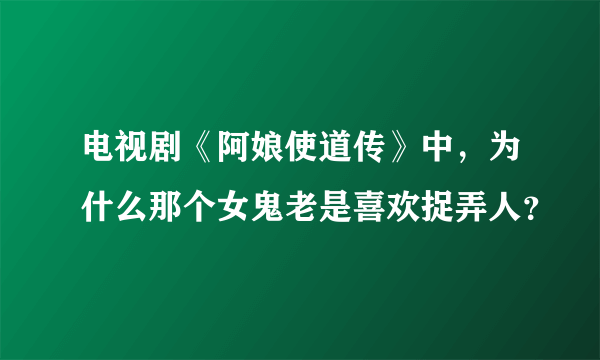 电视剧《阿娘使道传》中，为什么那个女鬼老是喜欢捉弄人？