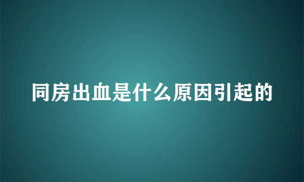 同房出血是什么原因引起的