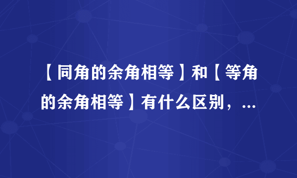 【同角的余角相等】和【等角的余角相等】有什么区别，求具体解释