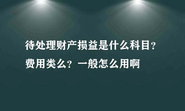 待处理财产损益是什么科目？费用类么？一般怎么用啊