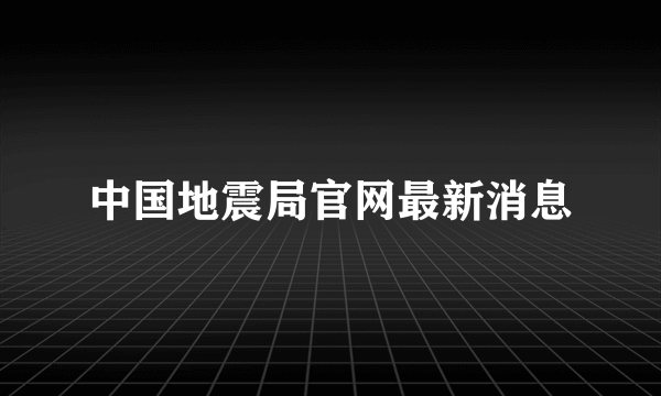 中国地震局官网最新消息