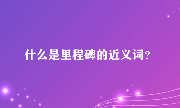 什么是里程碑的近义词？