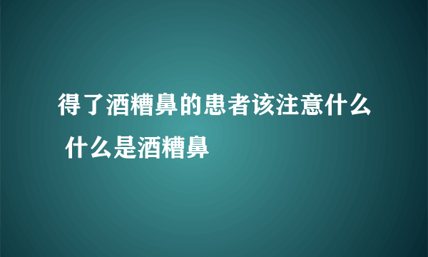 得了酒糟鼻的患者该注意什么 什么是酒糟鼻