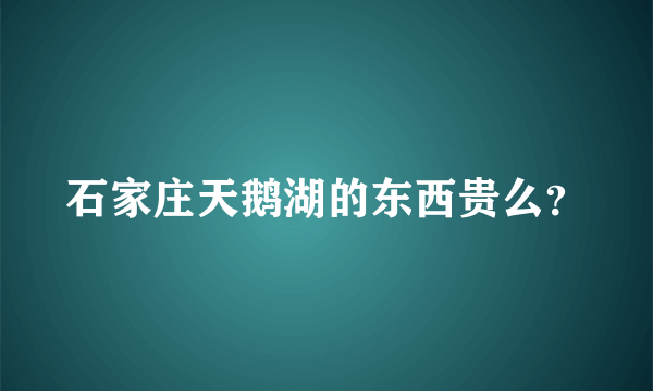 石家庄天鹅湖的东西贵么？