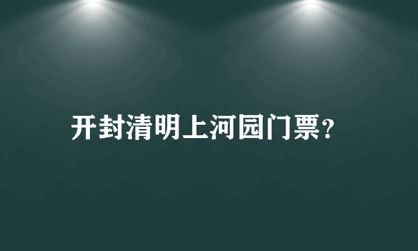 开封清明上河园门票？