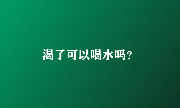 渴了可以喝水吗？