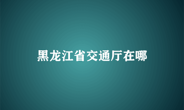 黑龙江省交通厅在哪