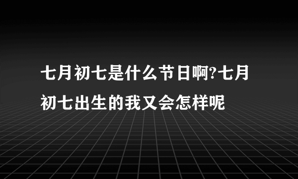 七月初七是什么节日啊?七月初七出生的我又会怎样呢