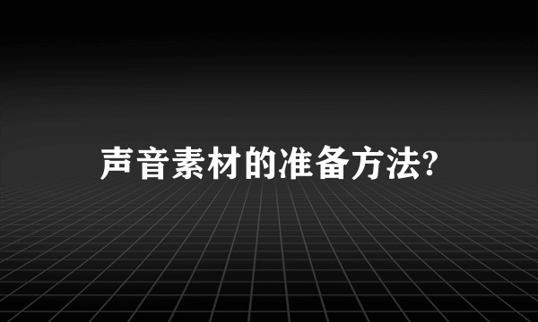 声音素材的准备方法?