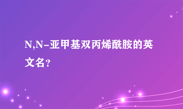 N,N-亚甲基双丙烯酰胺的英文名？