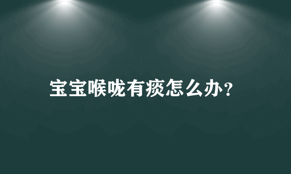 宝宝喉咙有痰怎么办？