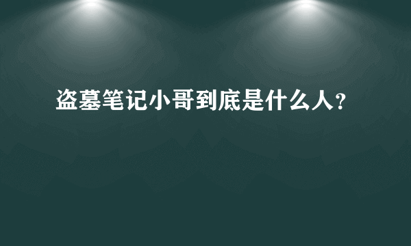 盗墓笔记小哥到底是什么人？