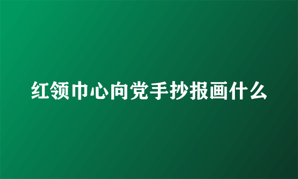 红领巾心向党手抄报画什么