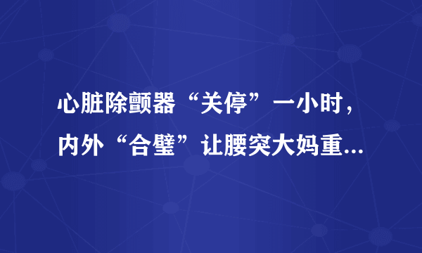 心脏除颤器“关停”一小时，内外“合璧”让腰突大妈重返广场舞台