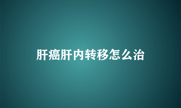 肝癌肝内转移怎么治