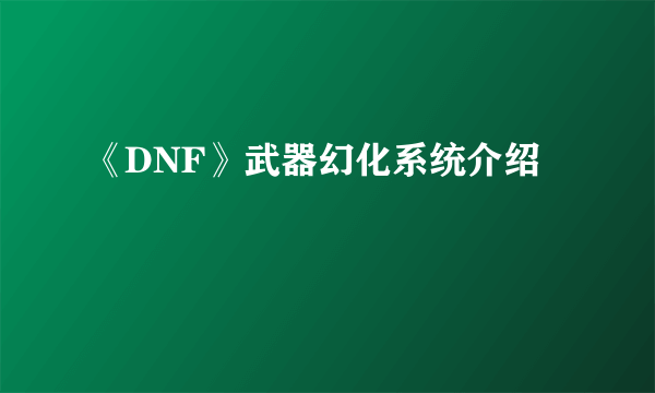 《DNF》武器幻化系统介绍