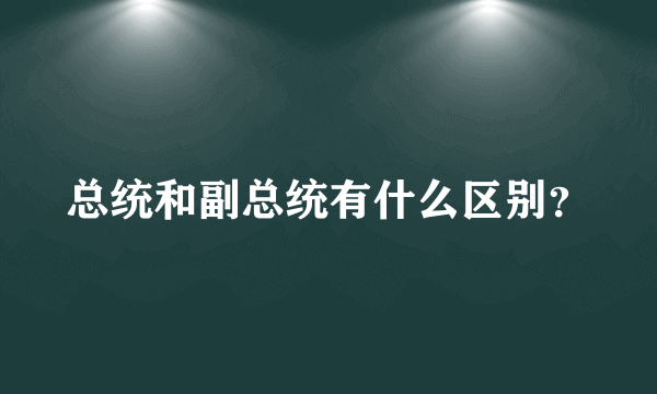 总统和副总统有什么区别？