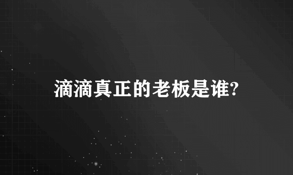 滴滴真正的老板是谁?