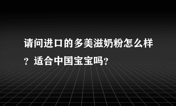 请问进口的多美滋奶粉怎么样？适合中国宝宝吗？